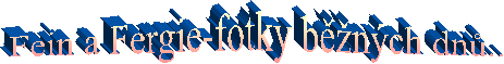 Fein a Fergie-fotky b�n�ch dn�..
